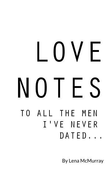 Visualizza Love Notes To All The Men I've Never Dated... di Lena McMurray