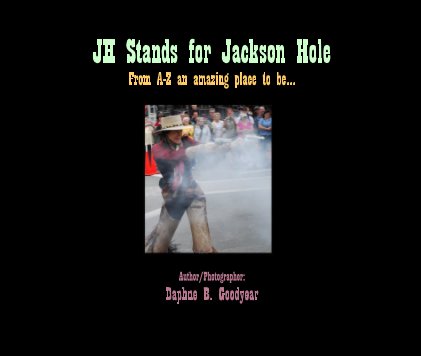 JH Stands for Jackson Hole From A-Z an amazing place to be... Author/Photographer: Daphne B. Goodyear book cover