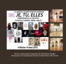 JE, TU, ELLES, 2e édition de Féminisme(s), à la Chapelle Sainte-Anne, Arles, 2015 book cover