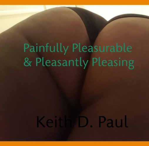 View Painfully Pleasurable     & Pleasantly Pleasing by Keith D. Paul