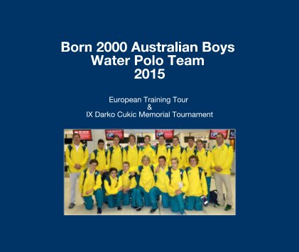 Born 2000 Australian Boys Water Polo Team -  IX Darko Cukic Memorial Tournament 2015 book cover