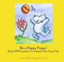 Be a Happy Puppy!  Daily ARFFirmations To Unleash Your Inner Fido book cover