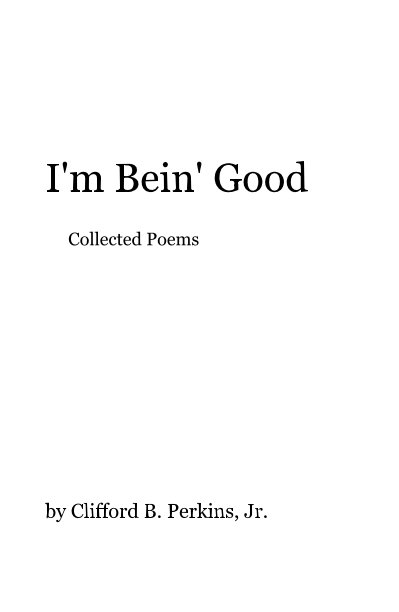 View I'm Bein' Good Collected Poems by Clifford B. Perkins, Jr.