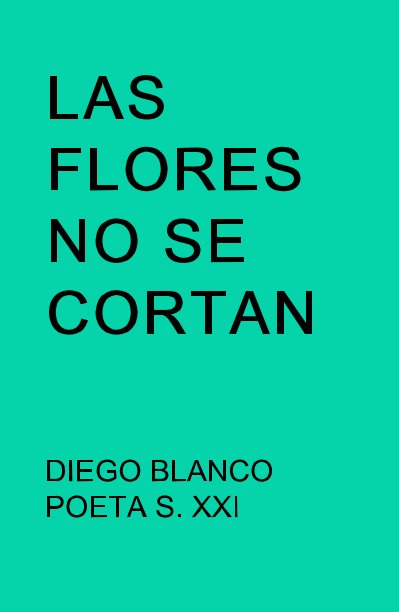 Ver LAS FLORES NO SE CORTAN por DIEGO BLANCO POETA S. XXI