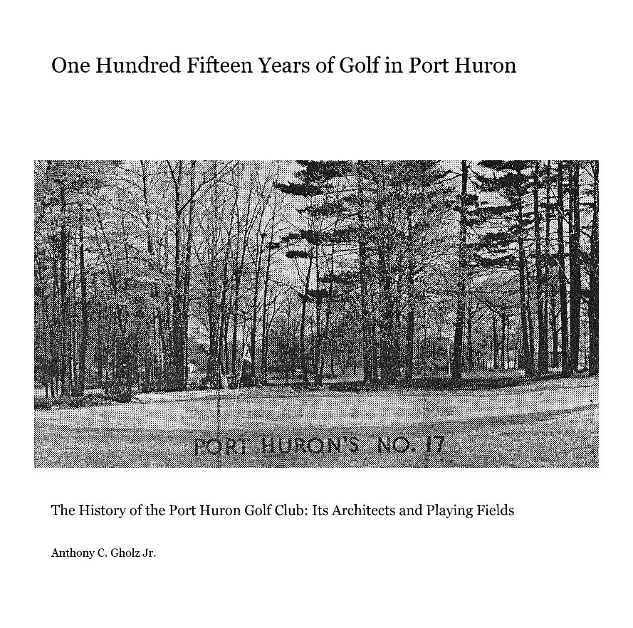 View One Hundred Fifteen Years of Golf in Port Huron by Anthony C. Gholz Jr.