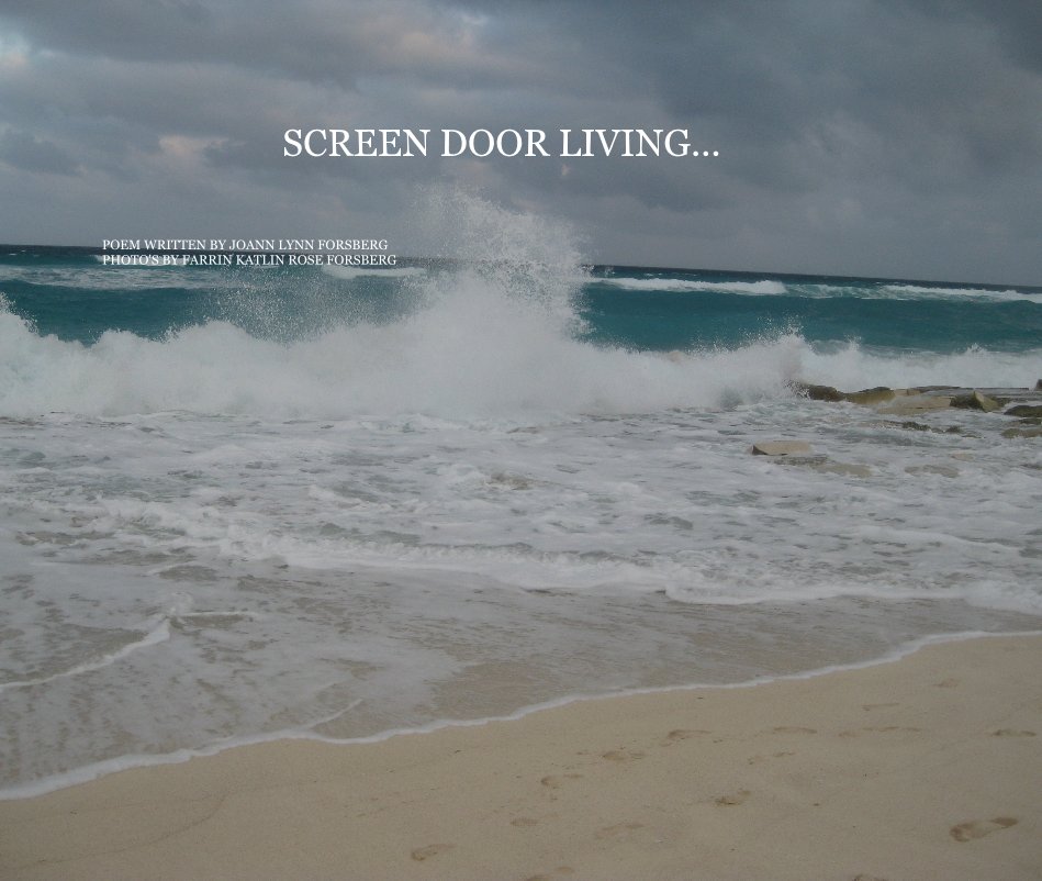 View SCREEN DOOR LIVING... by POEM WRITTEN BY JOANN LYNN FORSBERG PHOTO'S BY FARRIN KATLIN ROSE FORSBERG