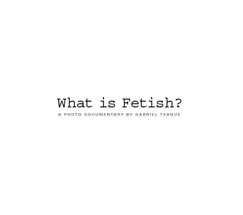 View What is Fetish? by Gabriel Teague
