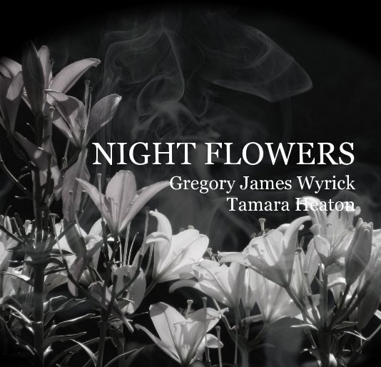 View NIGHT FLOWERS Gregory James Wyrick Tamara Heaton by Gregory James Wyrick
