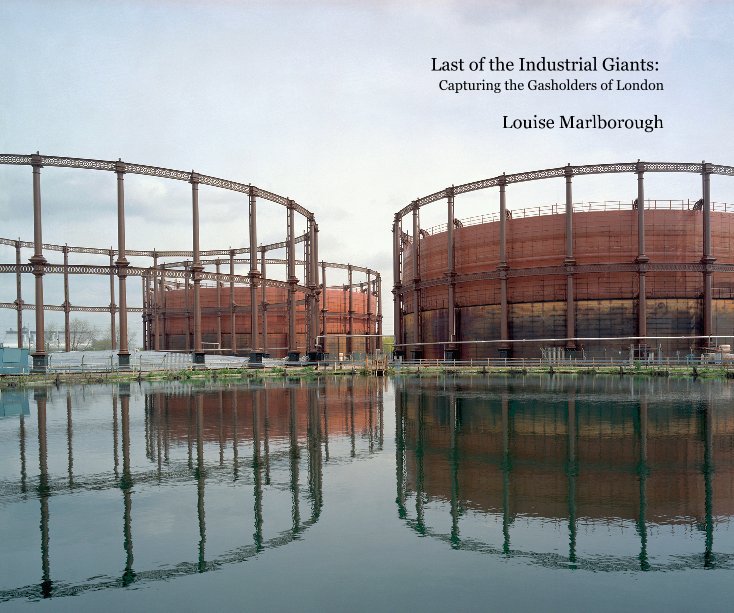 View Last of the Industrial Giants: Capturing the Gasholders of London by Louise Marlborough
