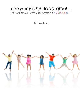 TOO MUCH OF A GOOD THING...    A KID'S GUIDE TO UNDERSTANDING ADDICTION book cover