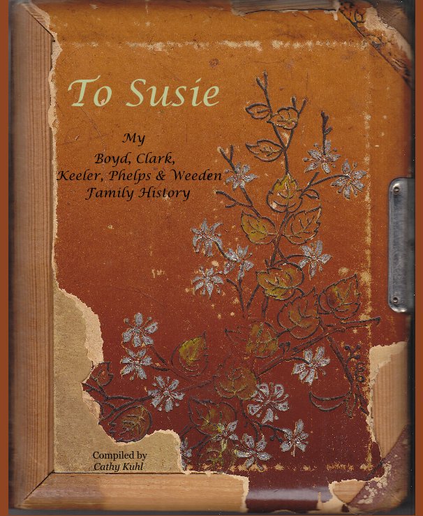 To Susie My Boyd, Clark, Keeler, Phelps & Weeden Family History nach Compiled by Cathy Kuhl anzeigen