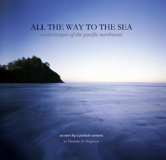 Ver ALL THE WAY TO THE SEA waterscapes of the pacific northwest por Danielle D. Hughson