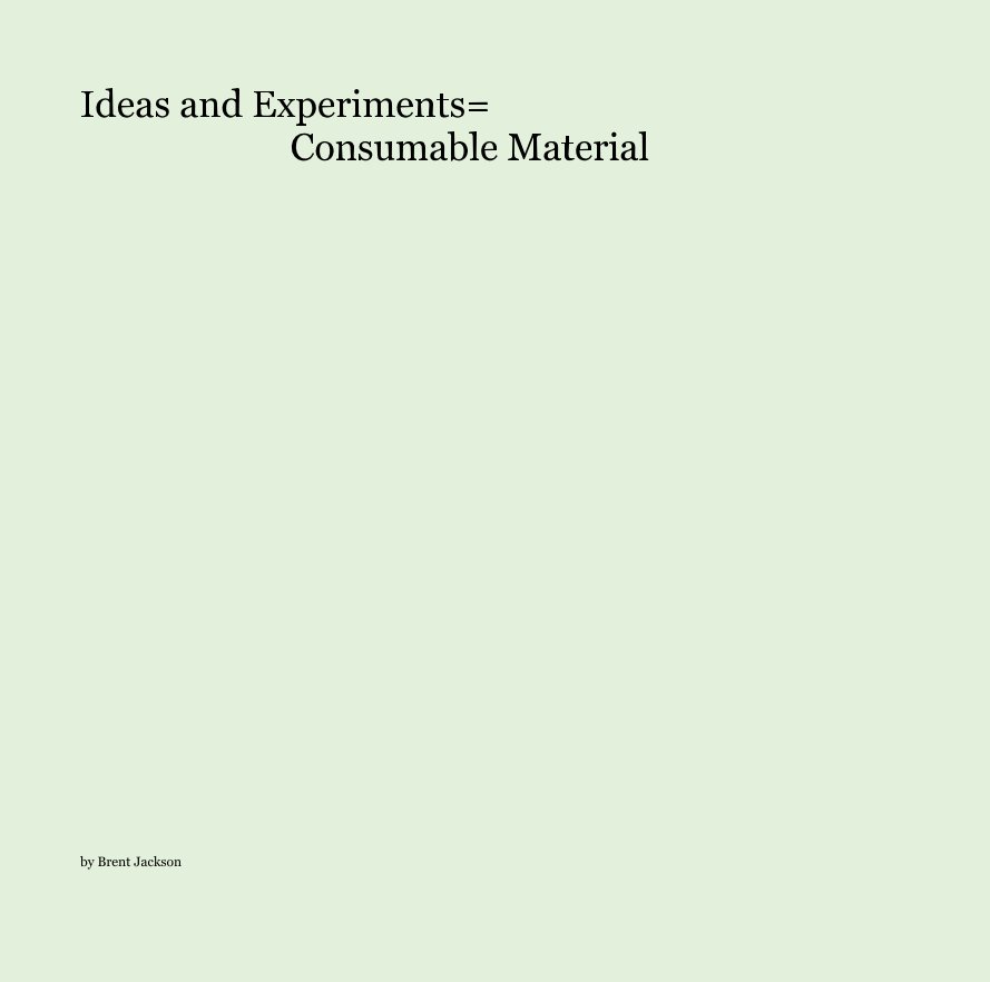 View Ideas and Experiments= Consumable Material by Brent Jackson