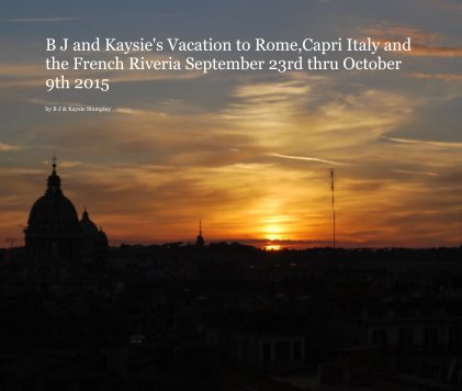B J and Kaysie's Vacation to Rome,Capri Italy and the French Riveria September 23rd thru October 9th 2015 book cover