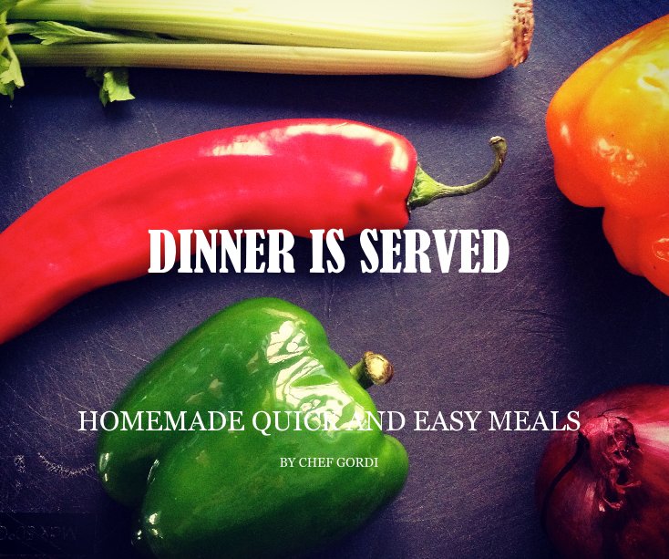 View DINNER IS SERVED HOMEMADE QUICK AND EASY MEALS by CHEF GORDI