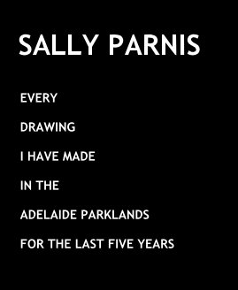 EVERY DRAWING I HAVE MADE IN THE ADELAIDE PARKLANDS FOR THE LAST FIVE YEARS book cover