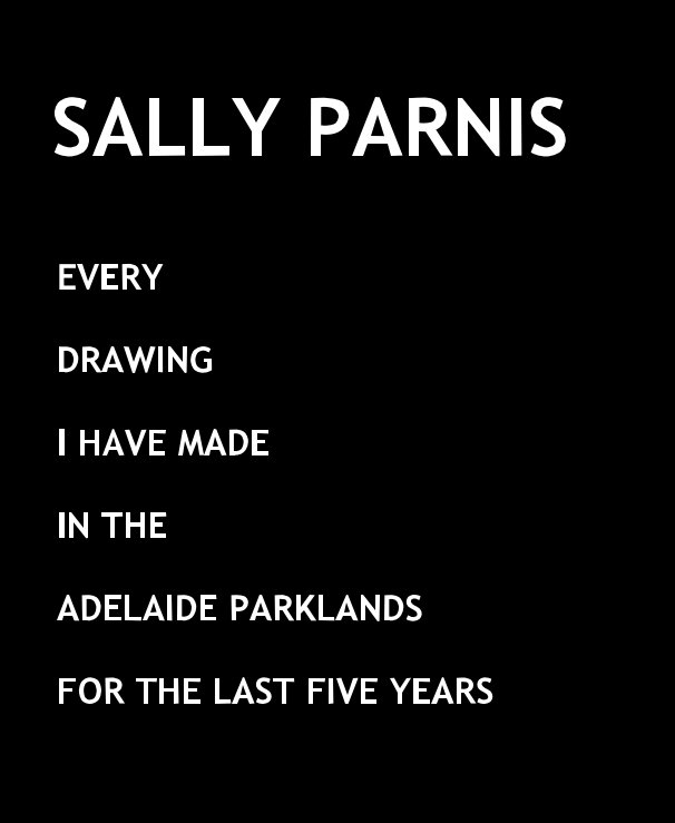 View EVERY DRAWING I HAVE MADE IN THE ADELAIDE PARKLANDS FOR THE LAST FIVE YEARS by SALLY PARNIS
