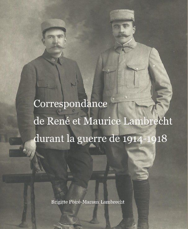 Ver Correspondance de René et Maurice Lambrecht durant la guerre de 1914-1918 por Brigitte Poiré-Maraux Lambrecht