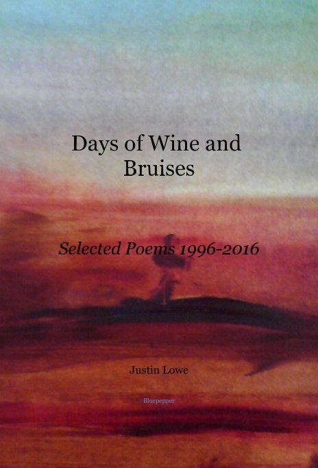 View Days of Wine and Bruises Selected Poems 1996-2016 by Justin Lowe Bluepepper