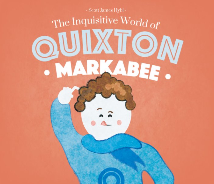 View The Inquisitive World of Quixton Markabee by Scott James Hybl