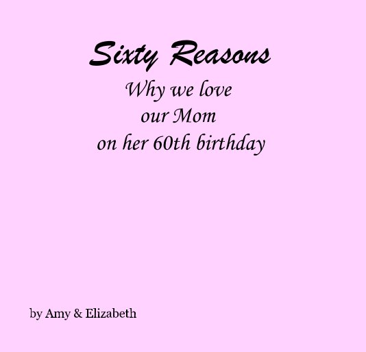 View Sixty Reasons Why we love our Mom on her 60th birthday by Amy & Elizabeth