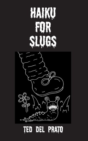 View Haiku For Slugs by Ted Del Prato