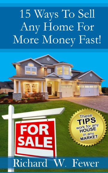 View 15 Ways To Sell Your Home For More Money Fast! by Richard W. Fewer