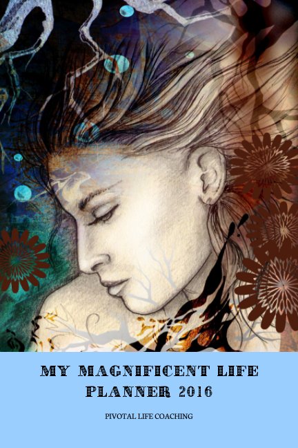 View MY MAGNIFICENT LIFE PLANNER 2016 by Pivotal Life Coaching, Sharon Woodcock