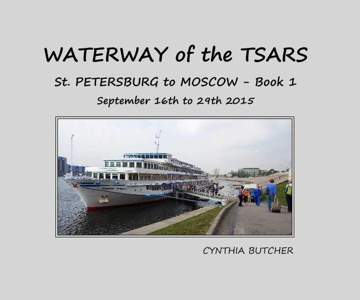 View WATERWAY of the TSARS St. PETERSBURG to MOSCOW - Book 1 September 16th to 29th 2015 by CYNTHIA BUTCHER