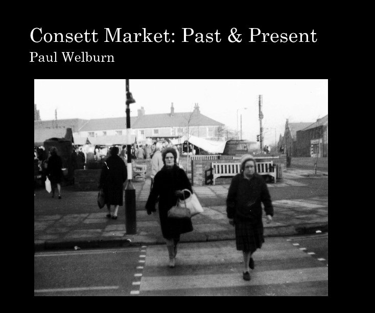 Ver Consett Market: Past & Present por by: Paul Welburn