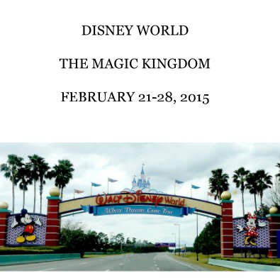 DISNEY WORLD THE MAGIC KINGDOM FEBRUARY 21-28, 2015 book cover