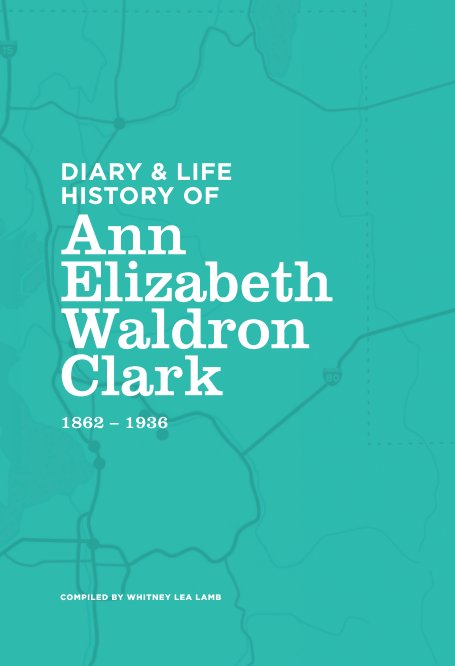 View Diary & Life History of Ann Elizabeth Waldron Clark by Ann Elizabeth Waldron Clark
