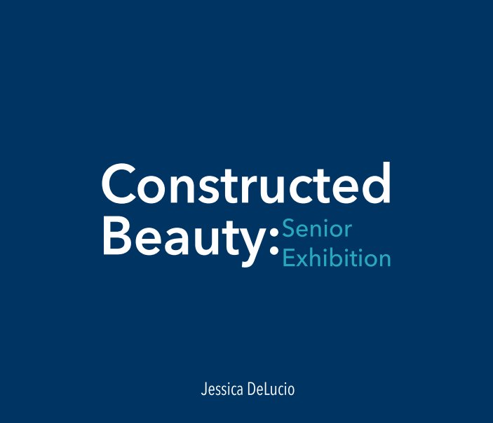 Ver Constructed Beauty: Senior Exhibition por Jessica DeLucio