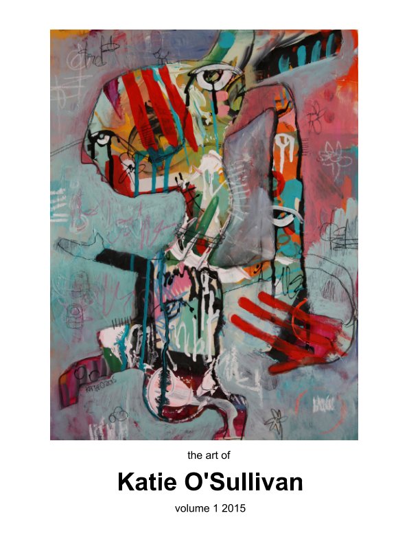 View the art of Katie O'Sullivan, volume 1 2015 by Katie O'Sullivan