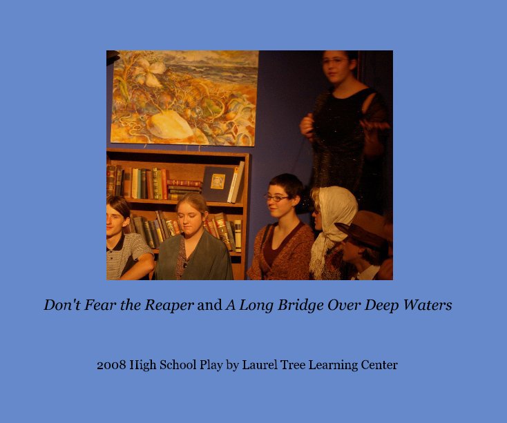 Don't Fear the Reaper and A Long Bridge Over Deep Waters nach 2008 High School Play by Laurel Tree Learning Center anzeigen
