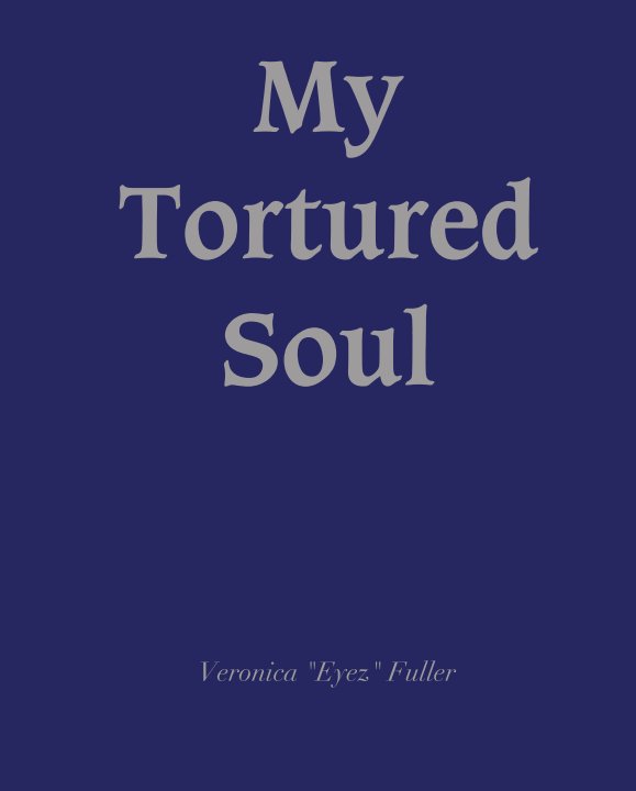 View My Tortured Soul                Tortured   Soul by Veronica "Eyez" Fuller