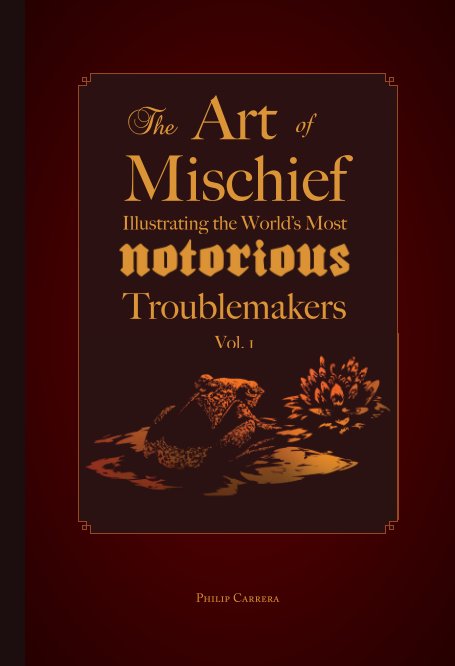 View The Art of Mischief: Illustrating the World's Most Notorious Troublemakers, Vol. 1 by Philip Carrera