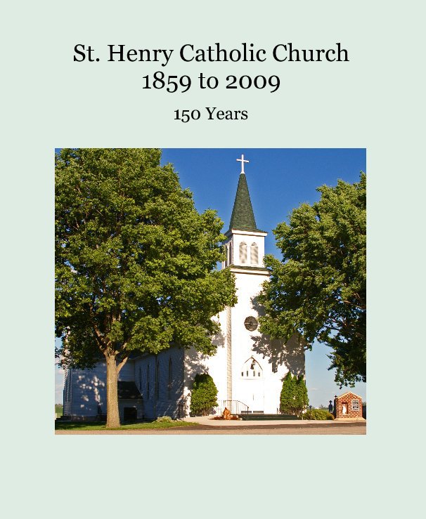 View St. Henry Catholic Church 1859 to 2009 by Dianne Traxler