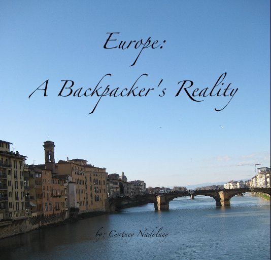 View Europe: A Backpacker's Reality by by: Cortney Nadolney