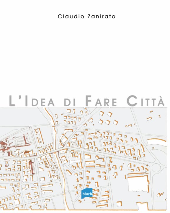Visualizza L'idea di fare città di Claudio Zanirato