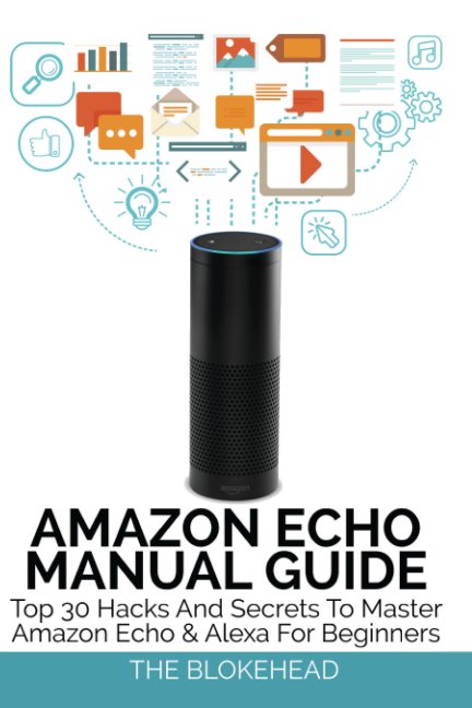 View Amazon Echo Manual Guide: Top 30 Hacks And Secrets To Master Amazon Echo and Alexa For Beginners by The Blokehead