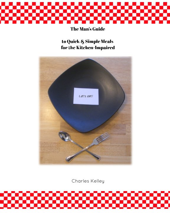 View The Man's Guide to Quick & Simple Meals for the Kitchen Impaired by Charles Kelley