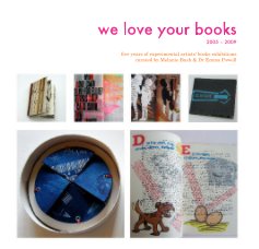we love your books 2005 – 2009 five years of experimental artists' books exhibitions curated by Melanie Bush & Dr Emma Powell book cover