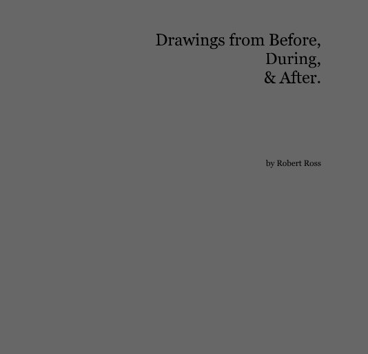 View Drawings from Before, During, & After. by Robert Ross