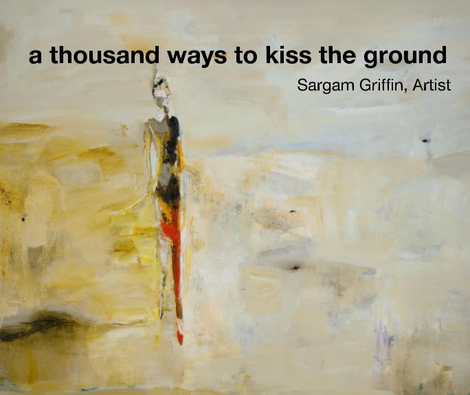 View a thousand ways to kiss the ground by Sargam Griffin