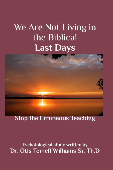 View We Are Not Living in the Biblical Last Days by Dr. Otis T. Williams Sr. Th.D