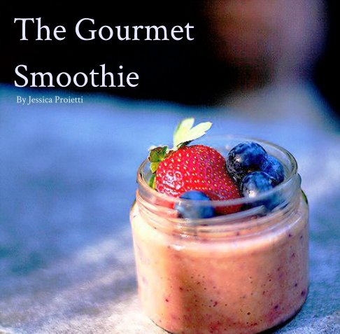 Visualizza The Gourmet Smoothie di Jessica Ann Proietti