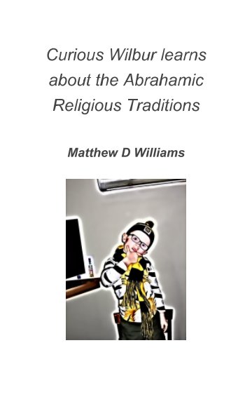 View Curious Wilbur learns about Abrahamic Religious Traditions by Matthew D Williams