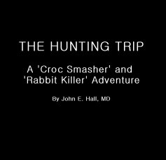THE HUNTING TRIP A 'Croc Smasher' and 'Rabbit Killer' Adventure By John E. Hall, MD book cover