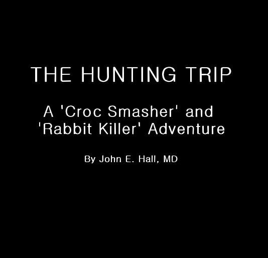 View THE HUNTING TRIP A 'Croc Smasher' and 'Rabbit Killer' Adventure By John E. Hall, MD by palmermegh